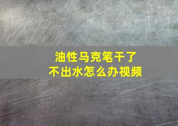 油性马克笔干了不出水怎么办视频