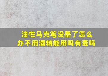 油性马克笔没墨了怎么办不用酒精能用吗有毒吗