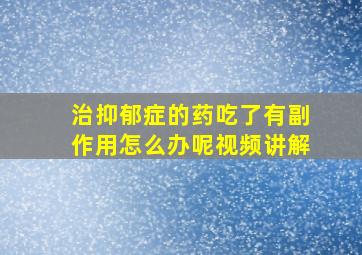 治抑郁症的药吃了有副作用怎么办呢视频讲解