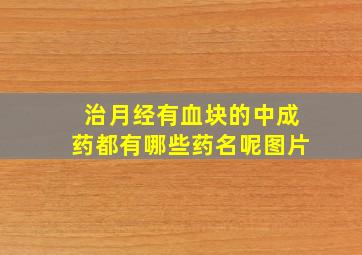 治月经有血块的中成药都有哪些药名呢图片