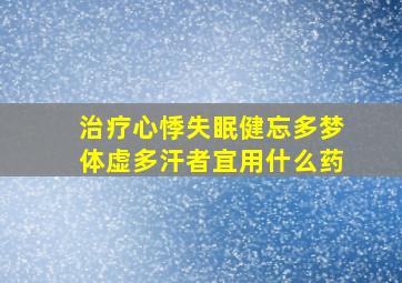 治疗心悸失眠健忘多梦体虚多汗者宜用什么药