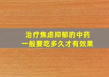 治疗焦虑抑郁的中药一般要吃多久才有效果