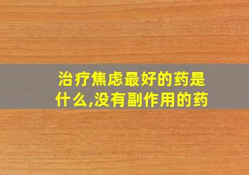 治疗焦虑最好的药是什么,没有副作用的药