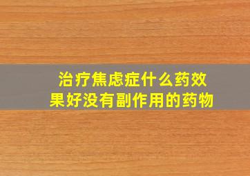 治疗焦虑症什么药效果好没有副作用的药物