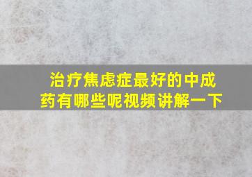 治疗焦虑症最好的中成药有哪些呢视频讲解一下