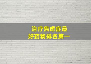 治疗焦虑症最好药物排名第一