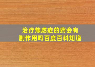 治疗焦虑症的药会有副作用吗百度百科知道