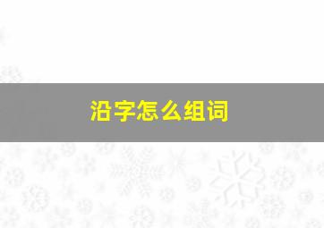 沿字怎么组词