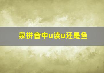 泉拼音中u读u还是鱼