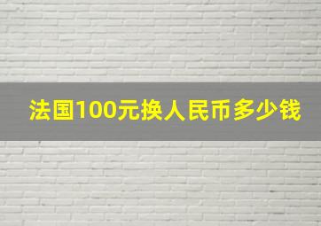 法国100元换人民币多少钱