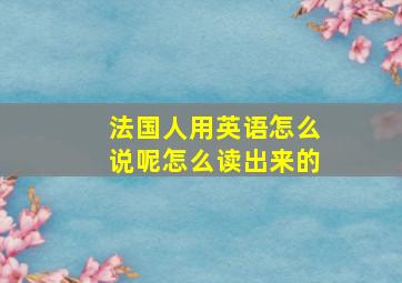 法国人用英语怎么说呢怎么读出来的