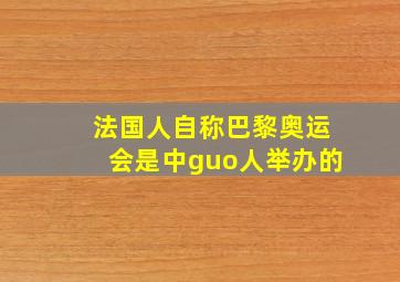 法国人自称巴黎奥运会是中guo人举办的