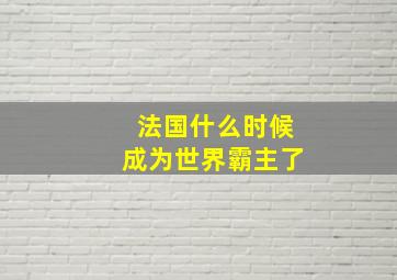 法国什么时候成为世界霸主了