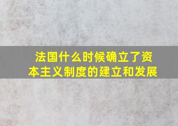 法国什么时候确立了资本主义制度的建立和发展