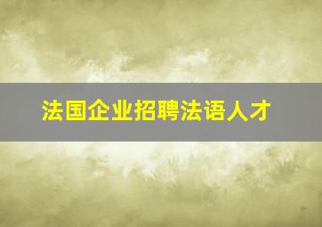 法国企业招聘法语人才