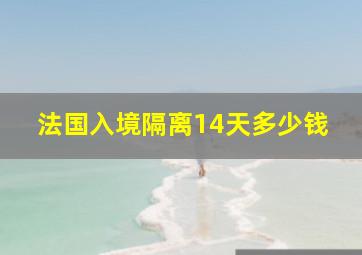 法国入境隔离14天多少钱