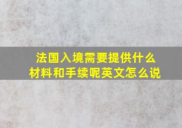 法国入境需要提供什么材料和手续呢英文怎么说