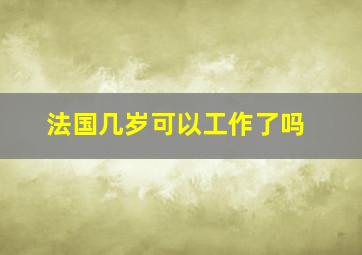 法国几岁可以工作了吗