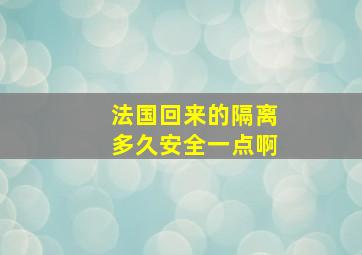 法国回来的隔离多久安全一点啊