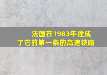 法国在1983年建成了它的第一条的高速铁路