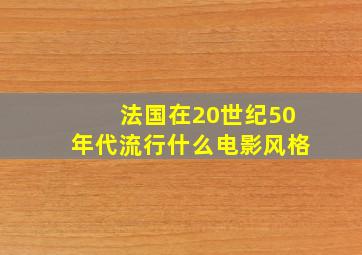 法国在20世纪50年代流行什么电影风格