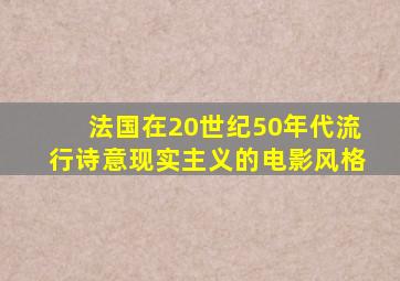 法国在20世纪50年代流行诗意现实主义的电影风格