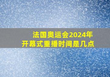 法国奥运会2024年开幕式重播时间是几点