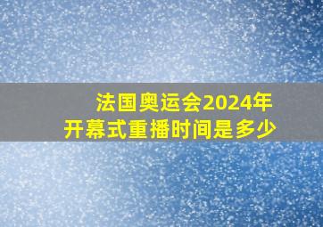 法国奥运会2024年开幕式重播时间是多少