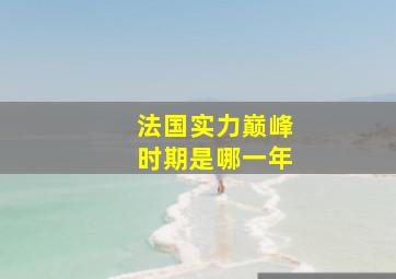 法国实力巅峰时期是哪一年