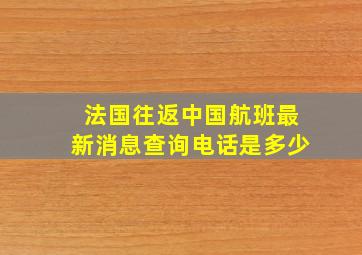 法国往返中国航班最新消息查询电话是多少