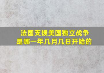 法国支援美国独立战争是哪一年几月几日开始的