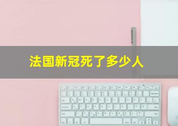 法国新冠死了多少人