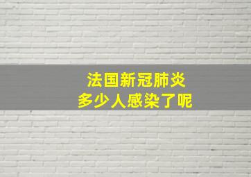 法国新冠肺炎多少人感染了呢