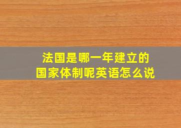 法国是哪一年建立的国家体制呢英语怎么说