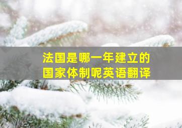 法国是哪一年建立的国家体制呢英语翻译