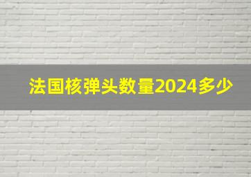 法国核弹头数量2024多少