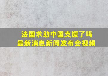 法国求助中国支援了吗最新消息新闻发布会视频