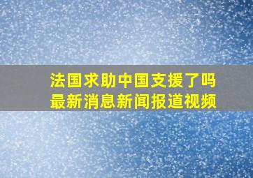 法国求助中国支援了吗最新消息新闻报道视频