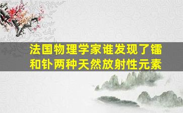 法国物理学家谁发现了镭和钋两种天然放射性元素