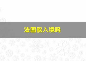 法国能入境吗