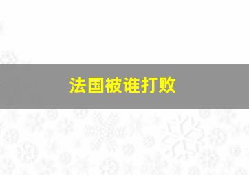 法国被谁打败