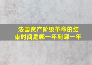 法国资产阶级革命的结束时间是哪一年到哪一年