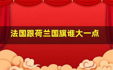 法国跟荷兰国旗谁大一点