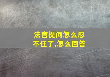 法官提问怎么忍不住了,怎么回答