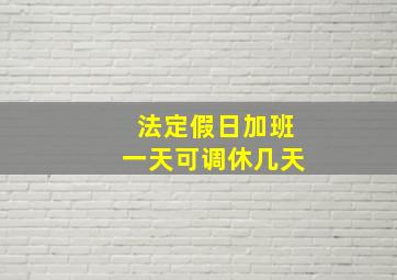 法定假日加班一天可调休几天