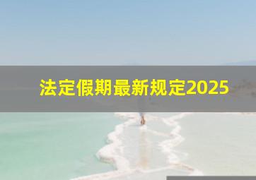 法定假期最新规定2025