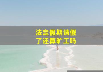 法定假期请假了还算旷工吗