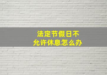 法定节假日不允许休息怎么办