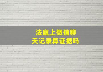 法庭上微信聊天记录算证据吗