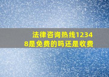 法律咨询热线12348是免费的吗还是收费